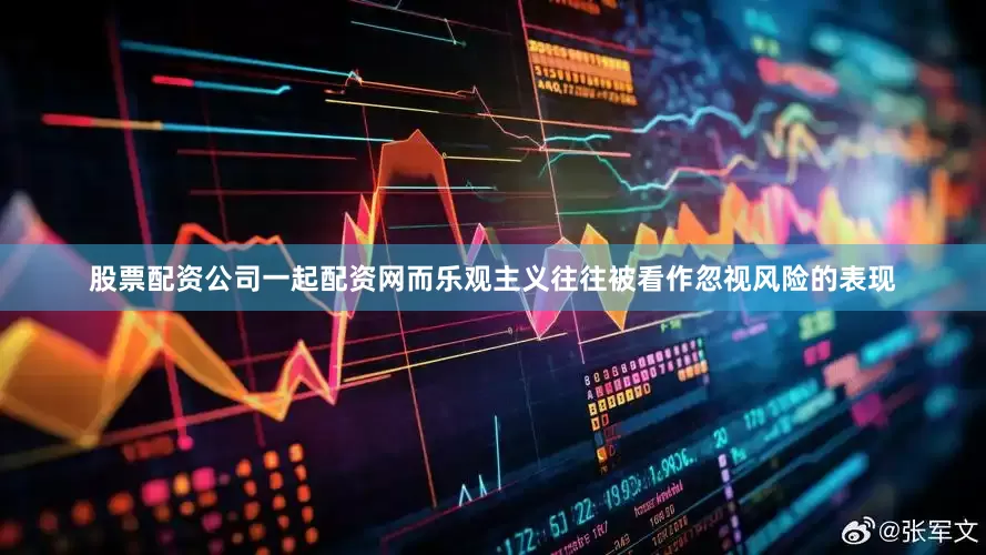 股票配资公司一起配资网而乐观主义往往被看作忽视风险的表现