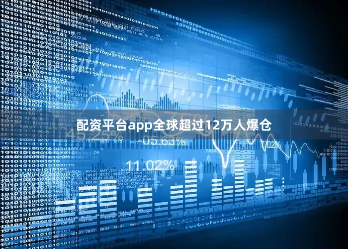 配资平台app全球超过12万人爆仓
