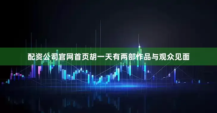 配资公司官网首页胡一天有两部作品与观众见面