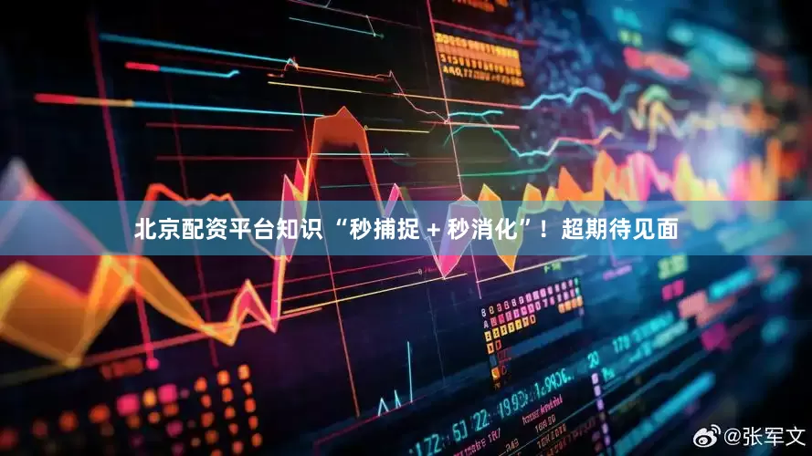 北京配资平台知识 “秒捕捉 + 秒消化”！超期待见面