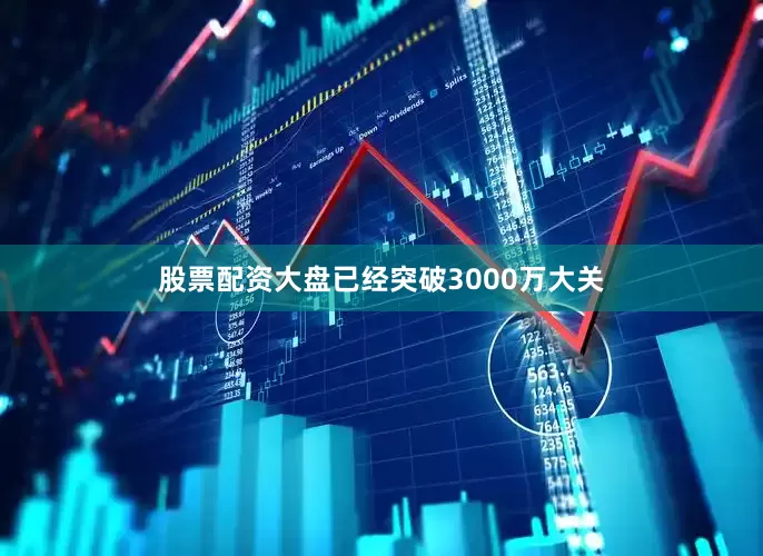 股票配资大盘已经突破3000万大关