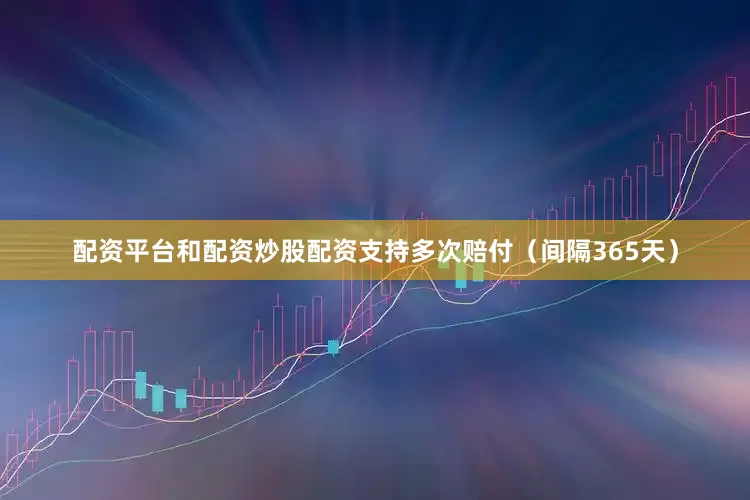 配资平台和配资炒股配资支持多次赔付（间隔365天）