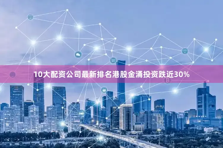 10大配资公司最新排名港股金涌投资跌近30%