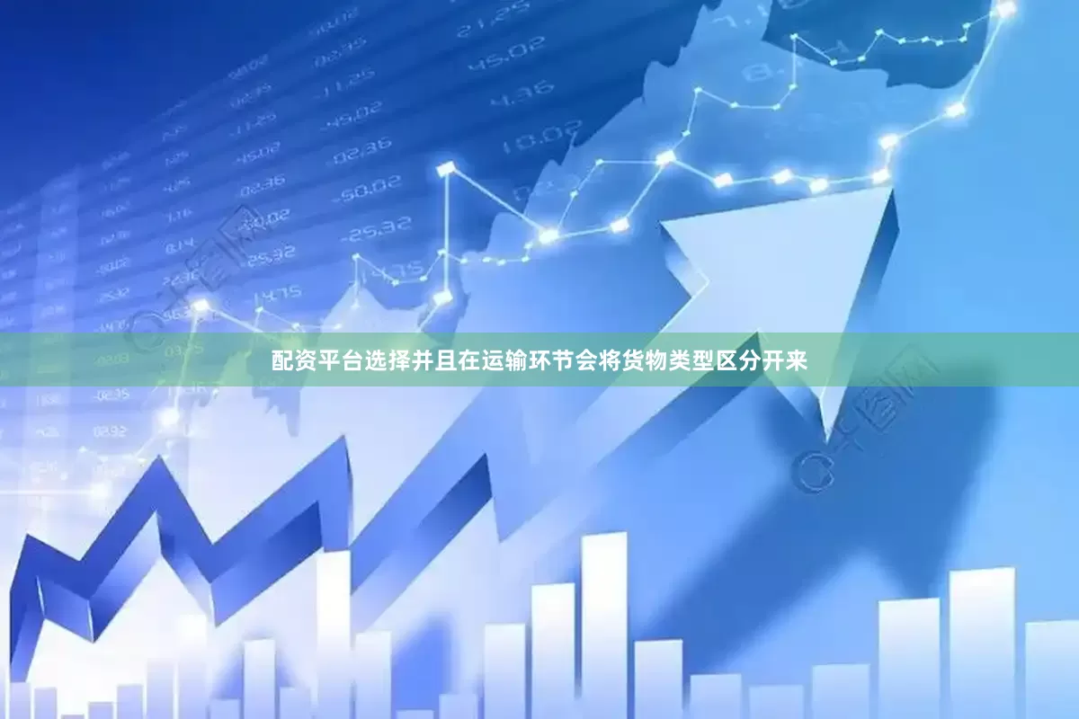 配资平台选择并且在运输环节会将货物类型区分开来