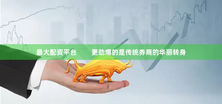 最大配资平台        更劲爆的是传统券商的华丽转身