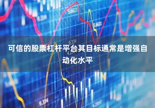 可信的股票杠杆平台其目标通常是增强自动化水平