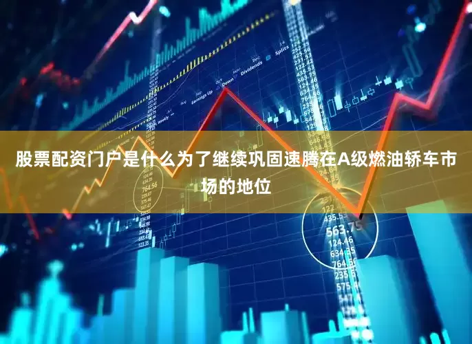 股票配资门户是什么为了继续巩固速腾在A级燃油轿车市场的地位