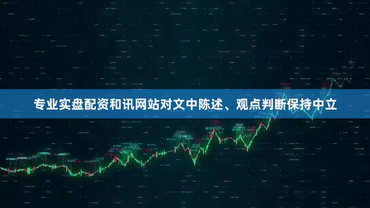 专业实盘配资和讯网站对文中陈述、观点判断保持中立