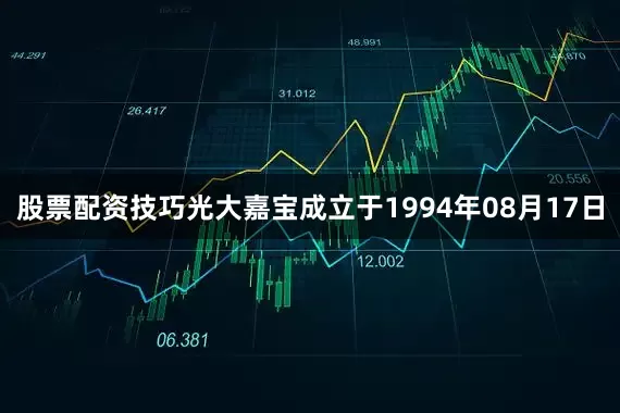 股票配资技巧光大嘉宝成立于1994年08月17日