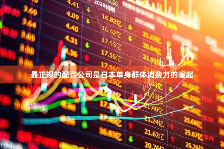 最正规的配资公司是日本单身群体消费力的崛起