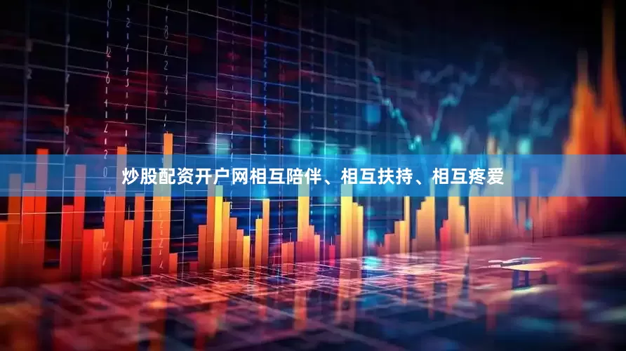 炒股配资开户网相互陪伴、相互扶持、相互疼爱