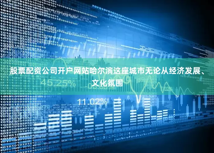 股票配资公司开户网站哈尔滨这座城市无论从经济发展、文化氛围