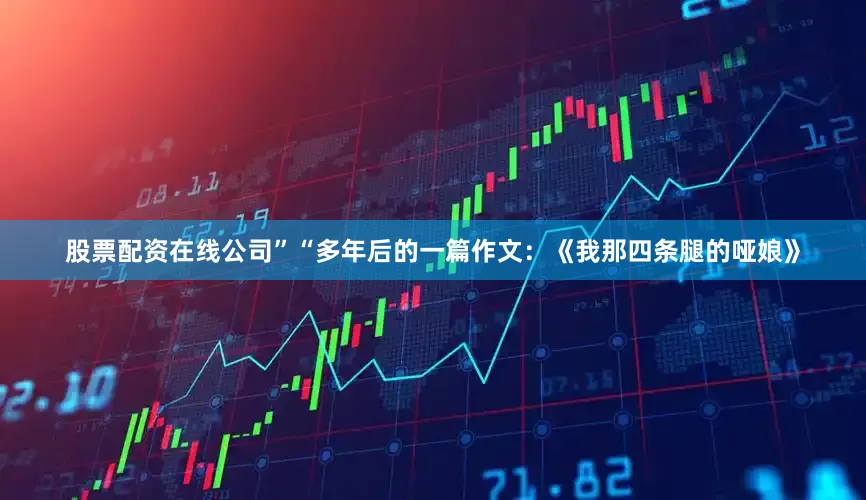 股票配资在线公司”“多年后的一篇作文：《我那四条腿的哑娘》