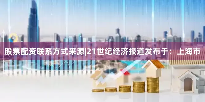 股票配资联系方式来源|21世纪经济报道发布于：上海市