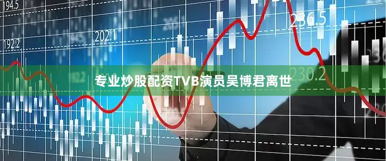 专业炒股配资TVB演员吴博君离世
