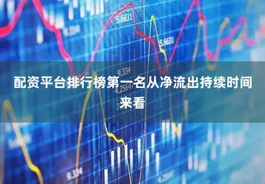 配资平台排行榜第一名从净流出持续时间来看