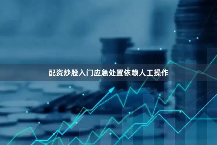 配资炒股入门应急处置依赖人工操作