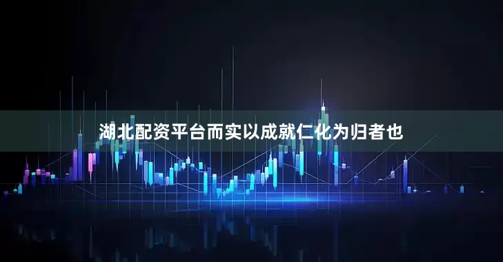 湖北配资平台而实以成就仁化为归者也