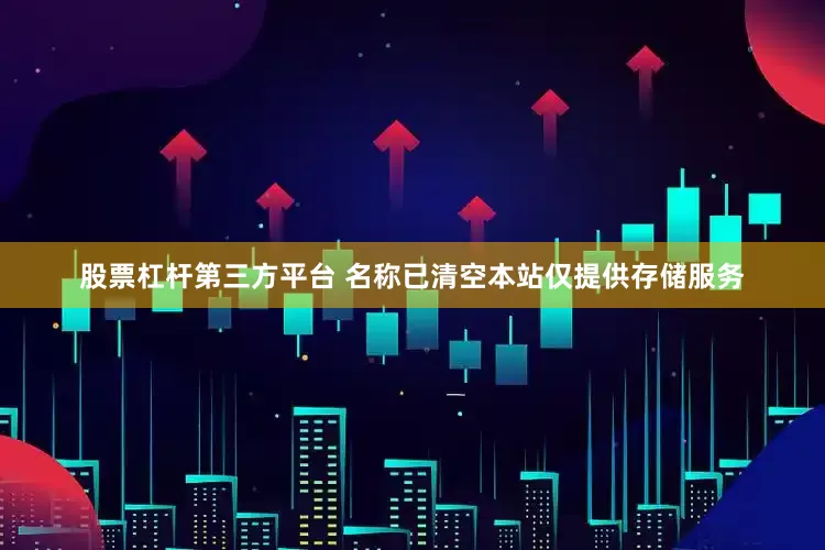 股票杠杆第三方平台 名称已清空本站仅提供存储服务
