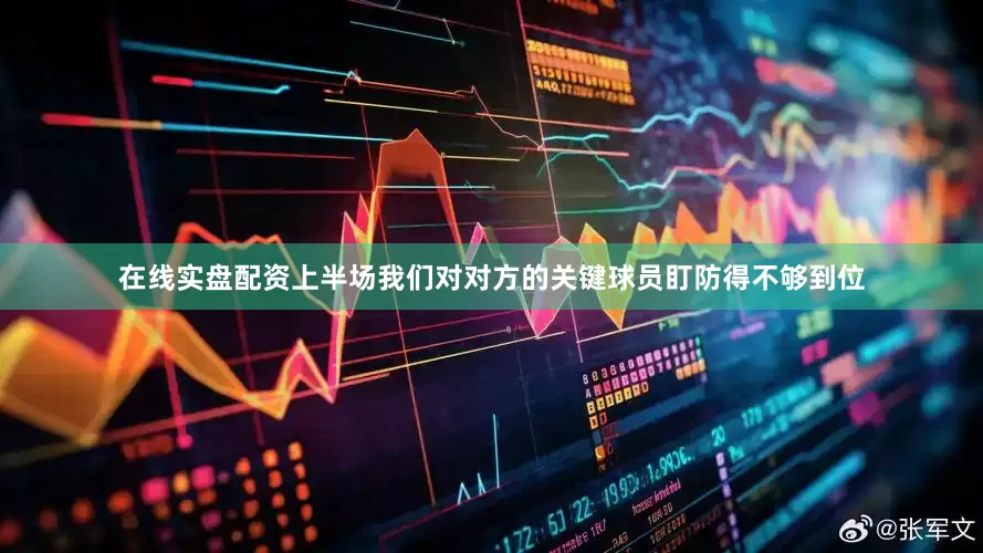 在线实盘配资上半场我们对对方的关键球员盯防得不够到位