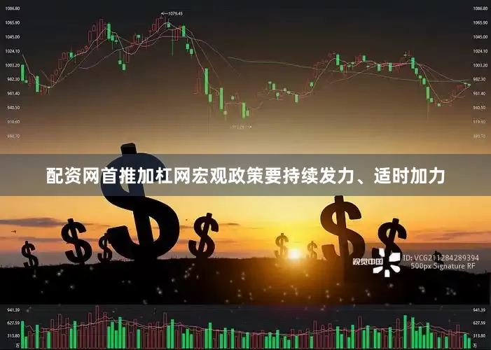 配资网首推加杠网宏观政策要持续发力、适时加力