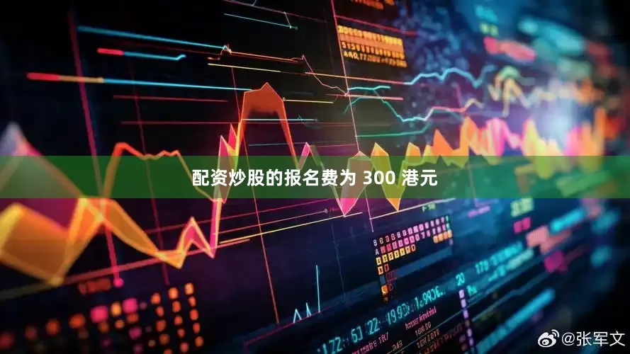 配资炒股的报名费为 300 港元