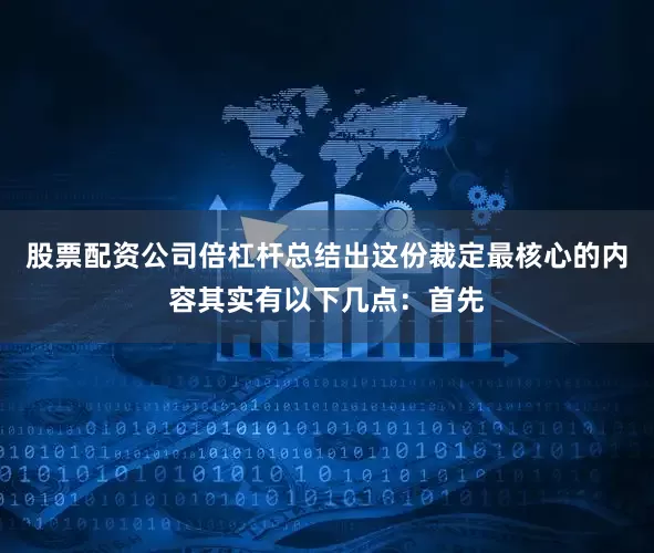 股票配资公司倍杠杆总结出这份裁定最核心的内容其实有以下几点：首先