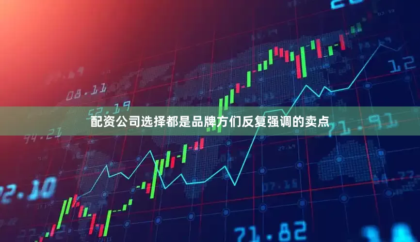 配资公司选择都是品牌方们反复强调的卖点