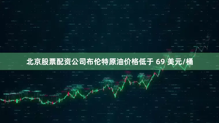 北京股票配资公司布伦特原油价格低于 69 美元/桶