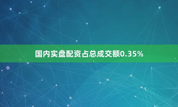 国内实盘配资占总成交额0.35%