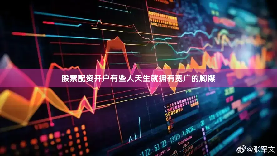 股票配资开户有些人天生就拥有宽广的胸襟