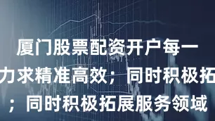 厦门股票配资开户每一个环节都力求精准高效；同时积极拓展服务领域