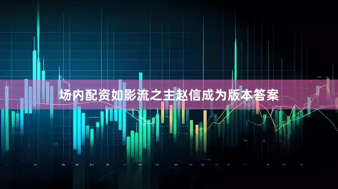 场内配资如影流之主赵信成为版本答案