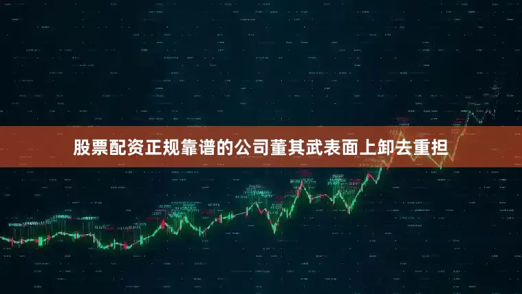 股票配资正规靠谱的公司董其武表面上卸去重担
