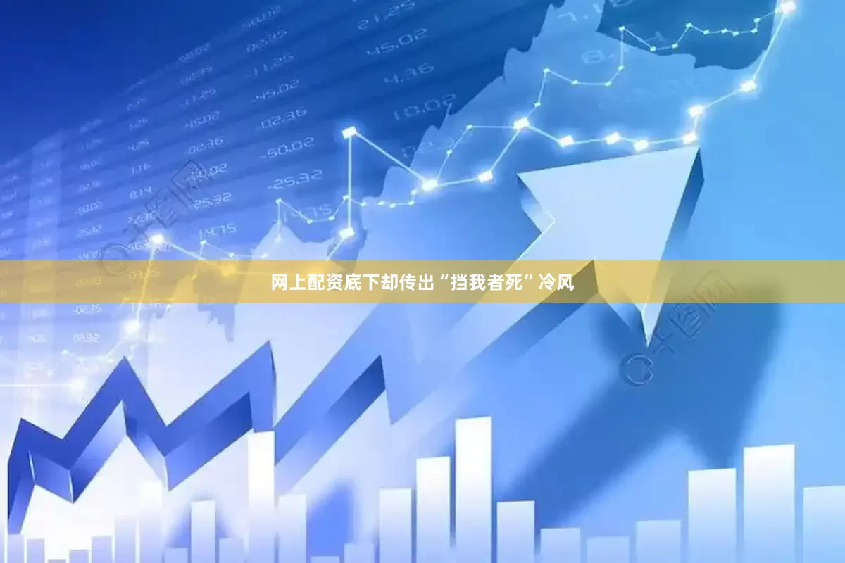 网上配资底下却传出“挡我者死”冷风