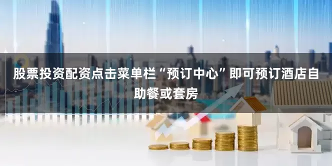 股票投资配资点击菜单栏“预订中心”即可预订酒店自助餐或套房