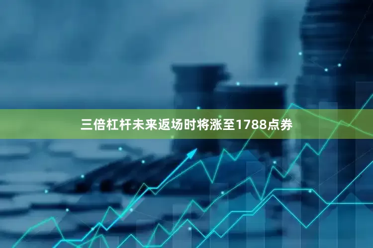 三倍杠杆未来返场时将涨至1788点券