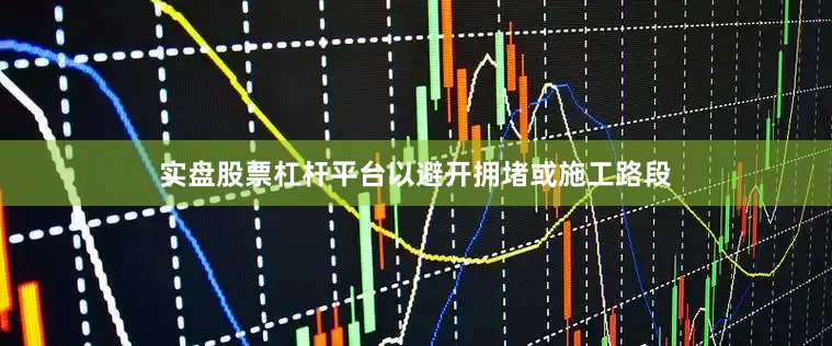 实盘股票杠杆平台以避开拥堵或施工路段