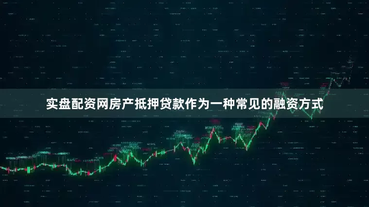 实盘配资网房产抵押贷款作为一种常见的融资方式