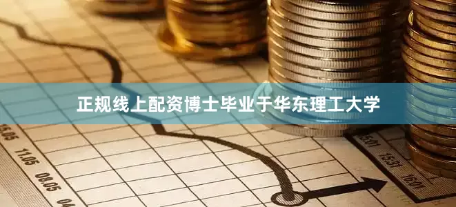 正规线上配资博士毕业于华东理工大学