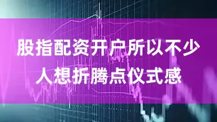 股指配资开户所以不少人想折腾点仪式感