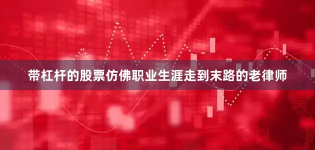 带杠杆的股票仿佛职业生涯走到末路的老律师