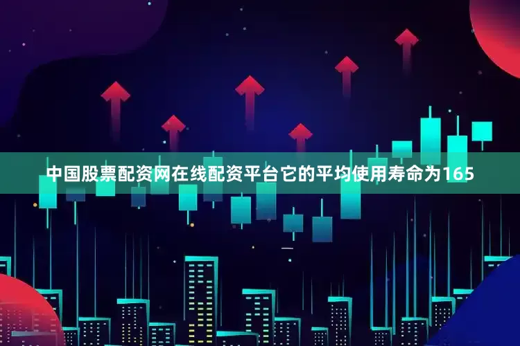 中国股票配资网在线配资平台它的平均使用寿命为165