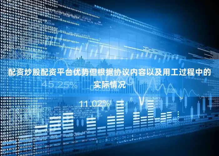 配资炒股配资平台优势但根据协议内容以及用工过程中的实际情况