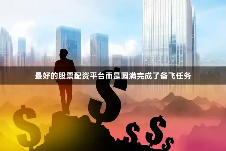 最好的股票配资平台而是圆满完成了备飞任务