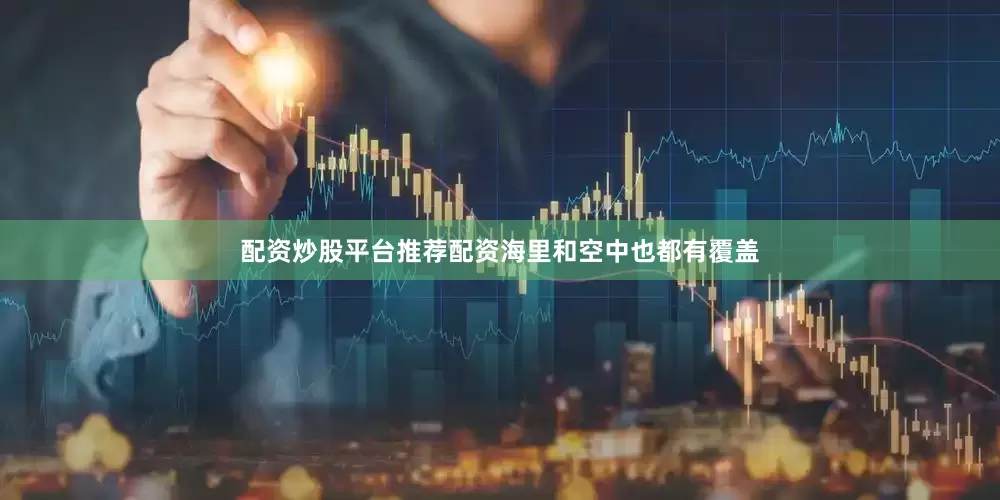 配资炒股平台推荐配资海里和空中也都有覆盖