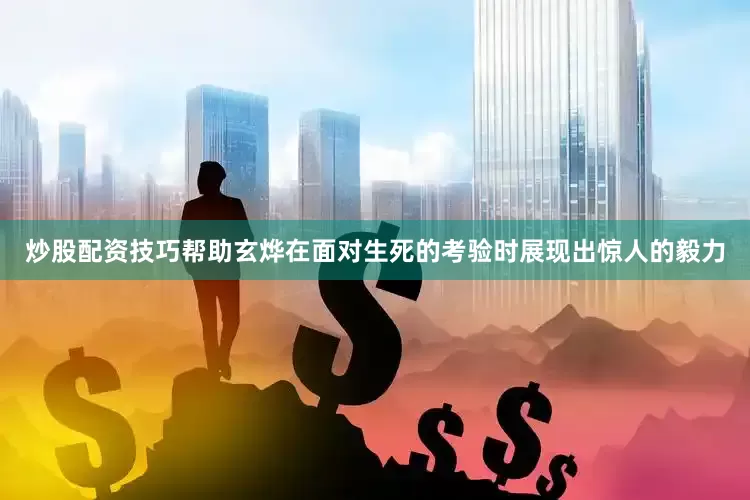 炒股配资技巧帮助玄烨在面对生死的考验时展现出惊人的毅力