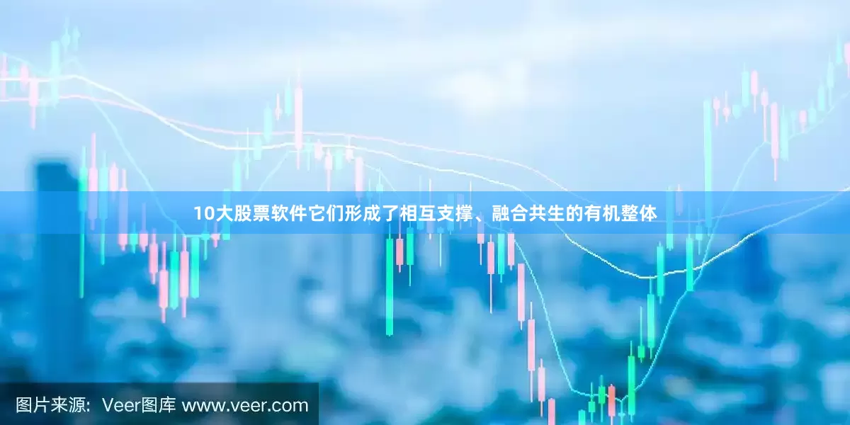 10大股票软件它们形成了相互支撑、融合共生的有机整体