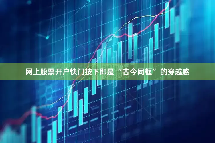 网上股票开户快门按下即是 “古今同框” 的穿越感