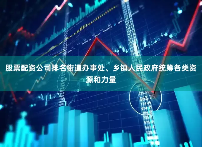 股票配资公司排名街道办事处、乡镇人民政府统筹各类资源和力量